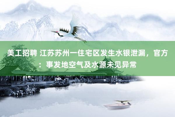 美工招聘 江苏苏州一住宅区发生水银泄漏，官方：事发地空气及水源未见异常