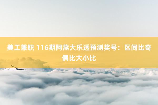 美工兼职 116期阿燕大乐透预测奖号：区间比奇偶比大小比