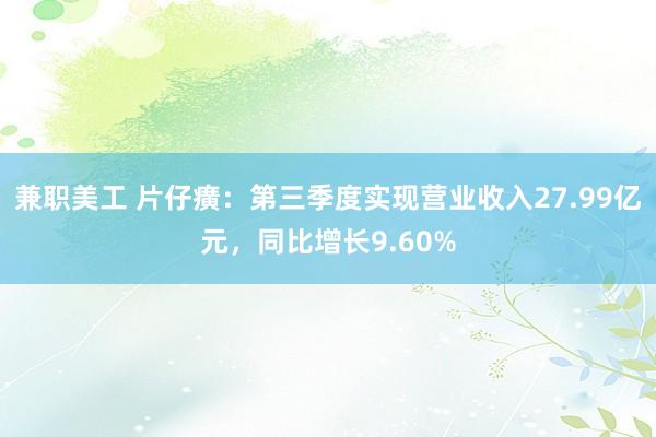 兼职美工 片仔癀：第三季度实现营业收入27.99亿元，同比增长9.60%