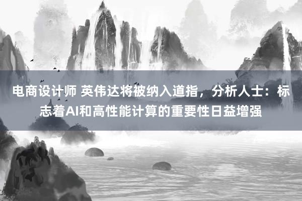 电商设计师 英伟达将被纳入道指，分析人士：标志着AI和高性能计算的重要性日益增强