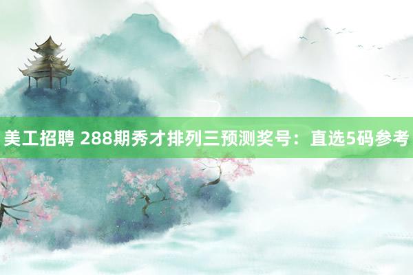 美工招聘 288期秀才排列三预测奖号：直选5码参考